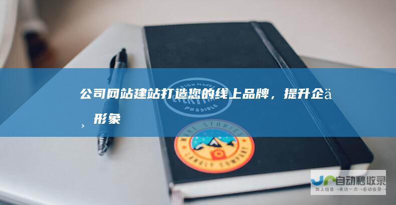 公司网站建站：打造您的线上品牌，提升企业形象与业绩