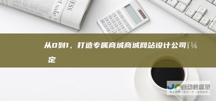 从0到1，打造专属商城：商城网站设计公司，定制您的专属电商平台