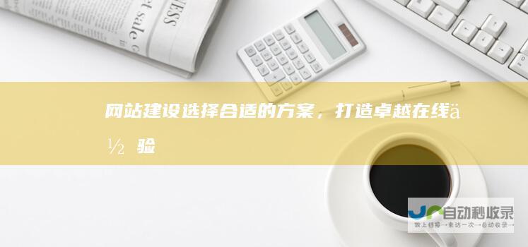 网站建设：选择合适的方案，打造卓越在线体验